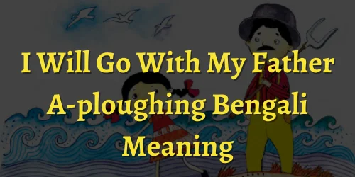 I Will Go With My Father A-ploughing Bengali Meaning